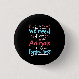 The Only Thing We Need From Animals Is Forgiveness 1 Inch Round Button