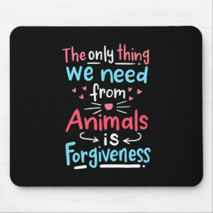 The Only Thing We Need From Animals Is Forgiveness Mouse Pad