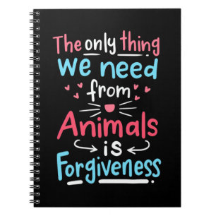 The Only Thing We Need From Animals Is Forgiveness Notebook