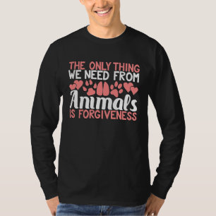 The Only Thing We Need From Animals Is Forgiveness T-Shirt