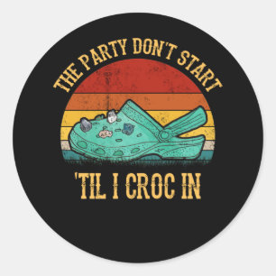 The Party Don't Start Til I Croc In Classic Round Sticker