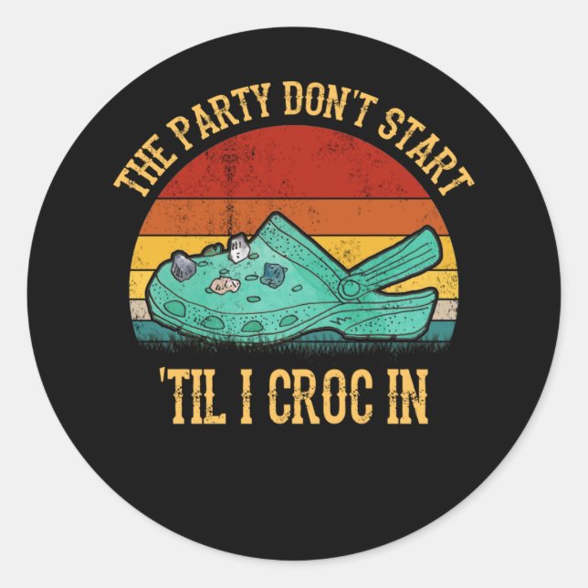 The Party Don't Start Til I Croc In Classic Round Sticker (Front)