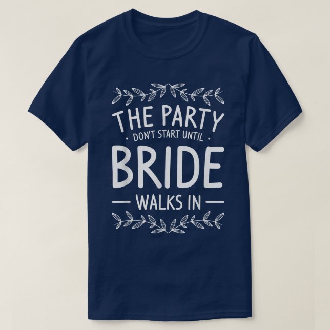 The Party Dont Start Until Bride Walks In Bachelor T-Shirt (Design Front)