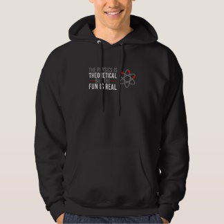The Physics Is Theoretical But The Fun Is Real Hoodie