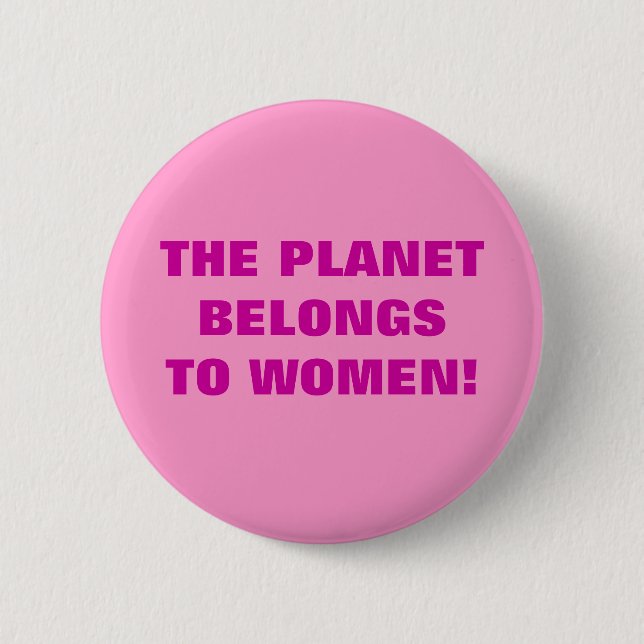 THE PLANET BELONGS TO WOMEN! 2 INCH ROUND BUTTON (Front)