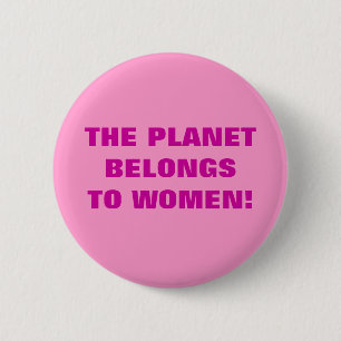 THE PLANET BELONGS TO WOMEN! 2 INCH ROUND BUTTON