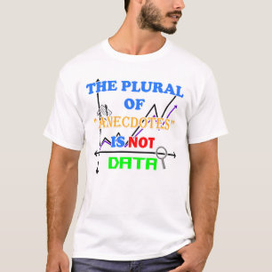 The Plural of Anecdote is not data T-Shirt