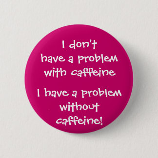 The problem with caffeine 2 inch round button