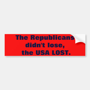 The Republicans didn't lose, the USA LOST. Bumper Sticker