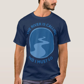 The River Is Calling And I Must Go River Floating  T-Shirt