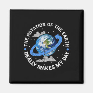 The Rotation Of The Earth Makes My Day Funny Scien Magnet