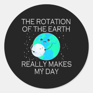 The Rotation Of The Earth Really Makes My Day 1 Classic Round Sticker