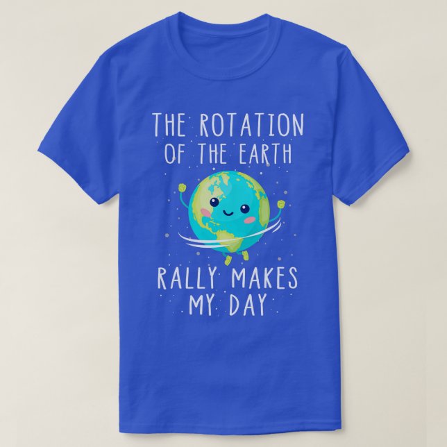 The Rotation of the Earth Really Makes My Day   1  T-Shirt (Design Front)