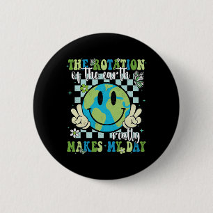 The Rotation Of The Earth Really Makes My Day Eart 2 Inch Round Button