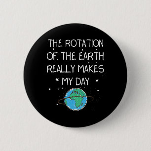 The Rotation Of The Earth Really Makes My Day Eart 2 Inch Round Button