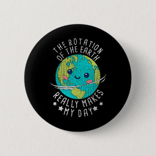 The Rotation Of The Earth Really Makes My Day Eart 2 Inch Round Button