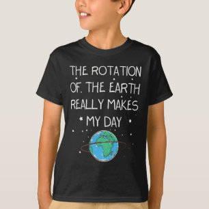 The Rotation Of The Earth Really Makes My Day Eart T-Shirt