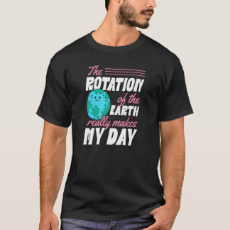 The Rotation Of The Earth Really Makes My Day Eart T-Shirt