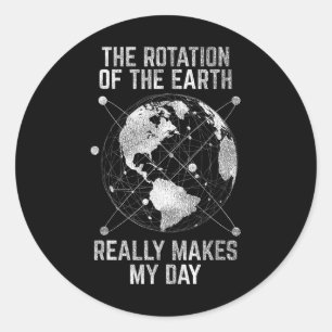The Rotation Of The Earth Really Makes My Day Scie Classic Round Sticker