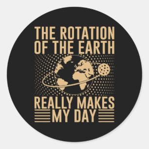 The Rotation On The Earth Really Makes My Day Classic Round Sticker