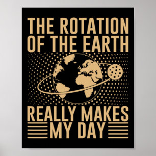 The Rotation On The Earth Really Makes My Day Poster