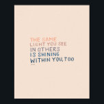 The Same Light - Inspirational Encouraging Quote Poster<br><div class="desc">"THE SAME LIGHT YOU SEE IN OTHERS IS SHINING WITHIN YOU,  TOO." - MHN (Morgan Harper Nichols)</div>