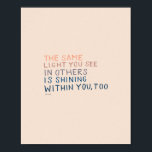 The Same Light - Inspirational Encouraging Quote Poster<br><div class="desc">"THE SAME LIGHT YOU SEE IN OTHERS IS SHINING WITHIN YOU,  TOO." - MHN (Morgan Harper Nichols)</div>