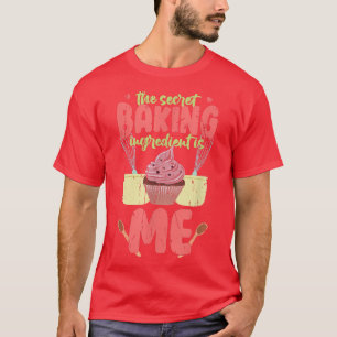 The secret baking ingredient is me baking T-Shirt