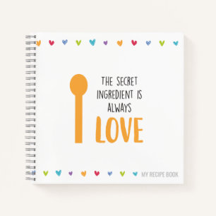 The secret ingredient is always LOVE - Recipe Notebook