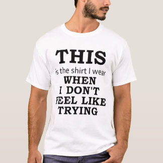 The Shirt I Wear When I Don't Feel Like Trying