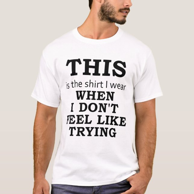 The Shirt I Wear When I Don't Feel Like Trying (Front)
