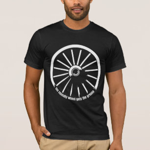 The squeaky wheel gets the grease T-Shirt