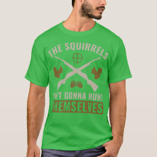The Squirrels Aint Gonna Hunt Themselves Squirrel T-Shirt