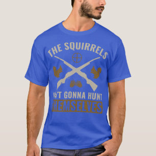 The Squirrels Aint Gonna Hunt Themselves Squirrel T-Shirt