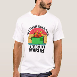 The strongest steel is forget in the fire dumpster T-Shirt