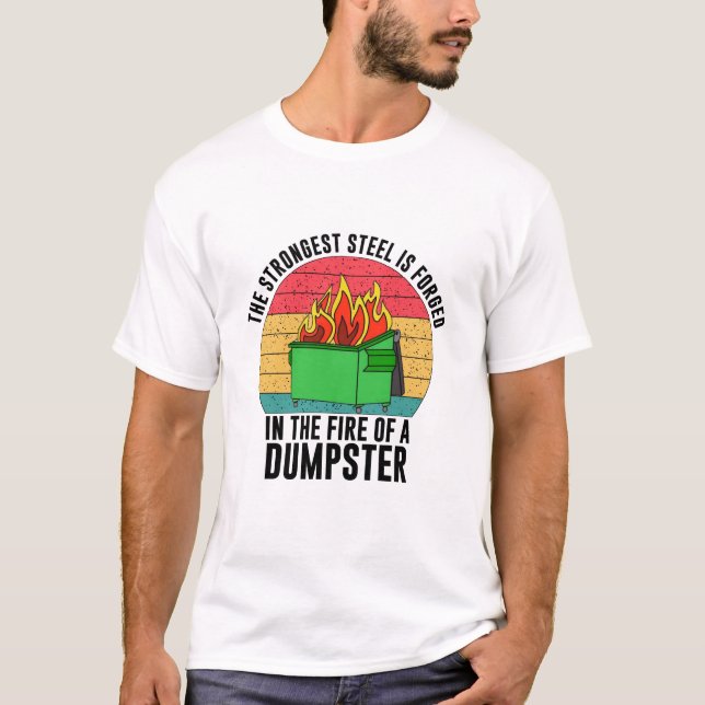 The strongest steel is forget in the fire dumpster T-Shirt (Front)