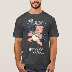 The Struggle Is Real Pig I Fitness Gym I Weightlif T-Shirt