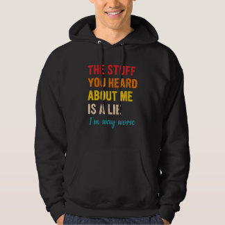 The Stuff You Heard About Me Is A Lie I'm Way Wors Hoodie