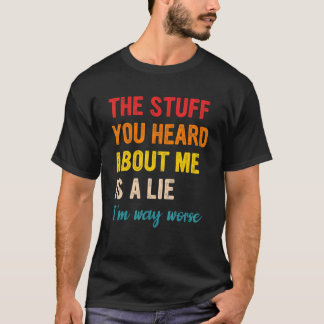 The Stuff You Heard About Me Is A Lie I'm Way Wors T-Shirt