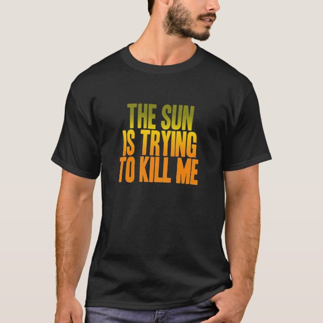The Sun Is Trying to Kill Me T-Shirt (Front)