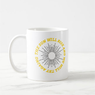 The sun will rise and we will try again coffee mug