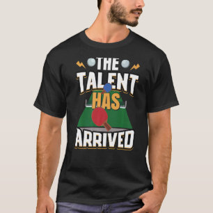 The Talent Has Arrived Table Tennis  Ping Pong T-Shirt
