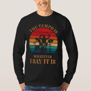 The Tempo Is Whatever I Say It Is Funny Drummer T-Shirt