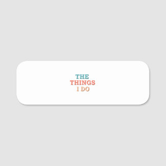 "The Things I Do." Name Tag