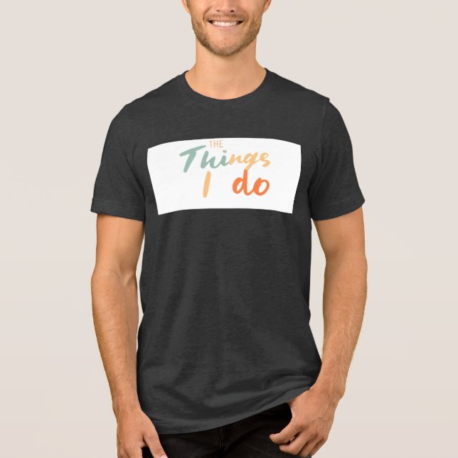 "The Things I Do." Tri-Blend Shirt (Front)
