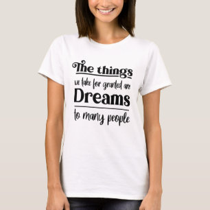 The things we take for granted are dreams to T-Shirt