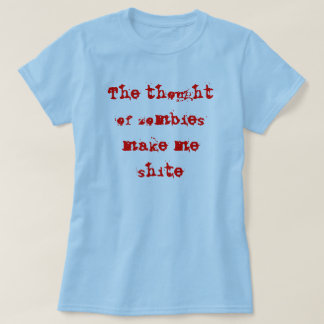 The thought of zombies make me shite T-Shirt