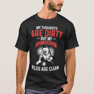 The thoughts are dirty but my welds are T-Shirt