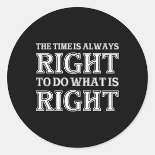 The Time Is Always Right To Do What Is Right Classic Round Sticker