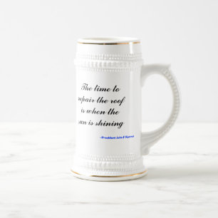 The time to repair the roof is when the sun is ... beer stein